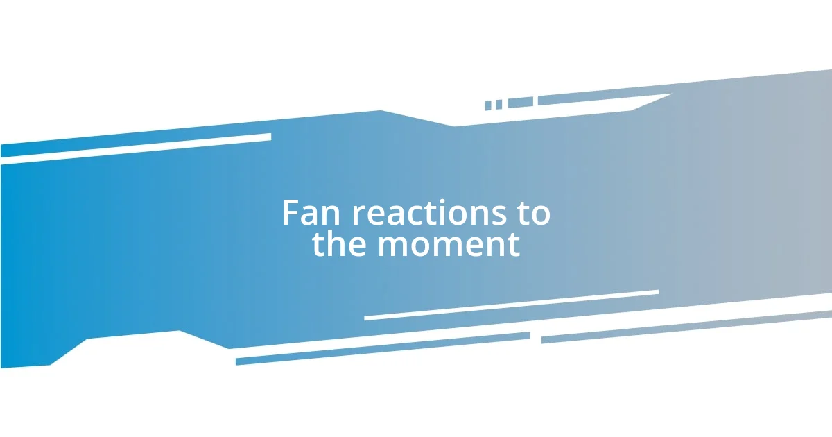 Fan reactions to the moment